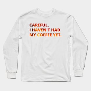 Careful. I haven't had my coffee yet. Long Sleeve T-Shirt